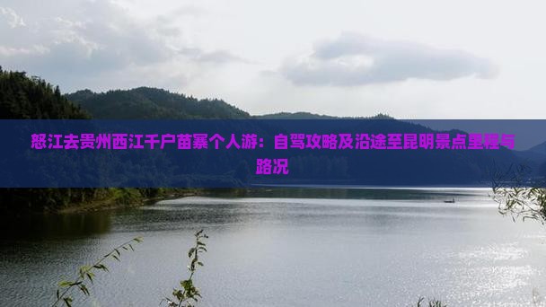 怒江去贵州西江千户苗寨个人游：自驾攻略及沿途至昆明景点里程与路况
