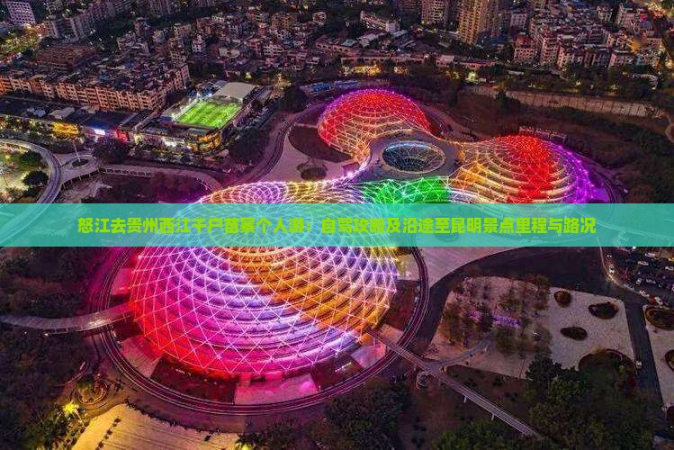 怒江去贵州西江千户苗寨个人游：自驾攻略及沿途至昆明景点里程与路况