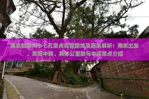 南京到贵州小七孔景点完整路线及距离解析：南京出发、贵阳中转、具体公里数与中间景点介绍