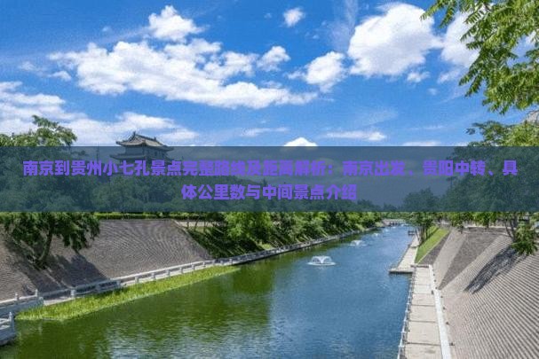 南京到贵州小七孔景点完整路线及距离解析：南京出发、贵阳中转、具体公里数与中间景点介绍