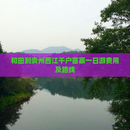和田到贵州西江千户苗寨一日游费用及路线