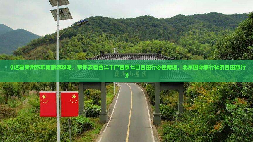 《这篇贵州黔东南旅游攻略，带你去看西江千户苗寨七日自由行必佳精选，北京国际旅行社的自由旅行》