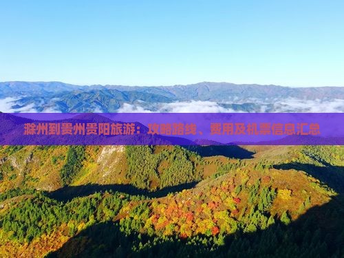 滁州到贵州贵阳旅游：攻略路线、费用及机票信息汇总