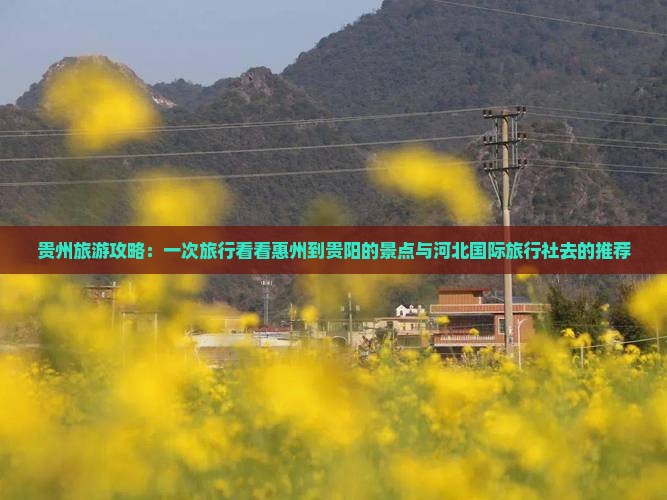贵州旅游攻略：一次旅行看看惠州到贵阳的景点与河北国际旅行社去的推荐