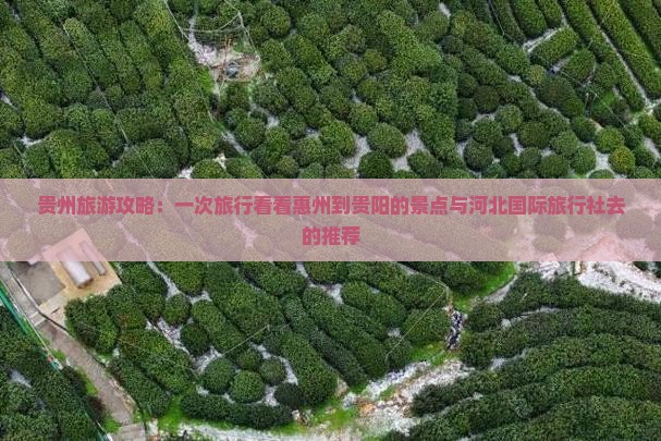 贵州旅游攻略：一次旅行看看惠州到贵阳的景点与河北国际旅行社去的推荐