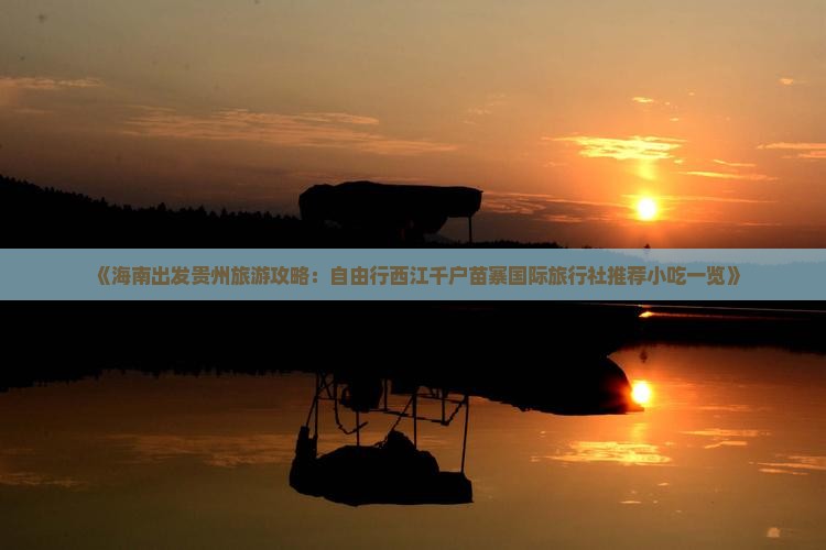 《海南出发贵州旅游攻略：自由行西江千户苗寨国际旅行社推荐小吃一览》