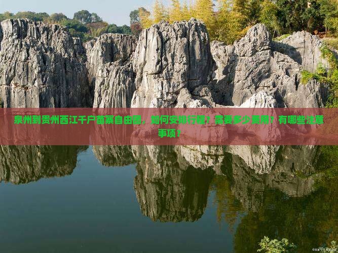 泉州到贵州西江千户苗寨自由团，如何安排行程？需要多少费用？有哪些注意事项？