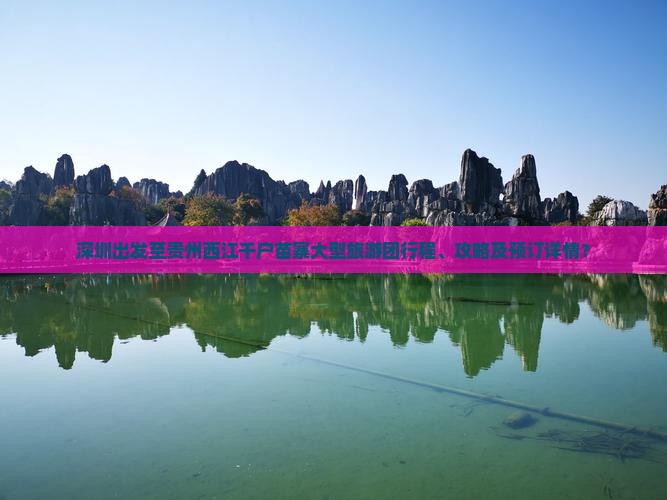 深圳出发至贵州西江千户苗寨大型旅游团行程、攻略及预订详情？