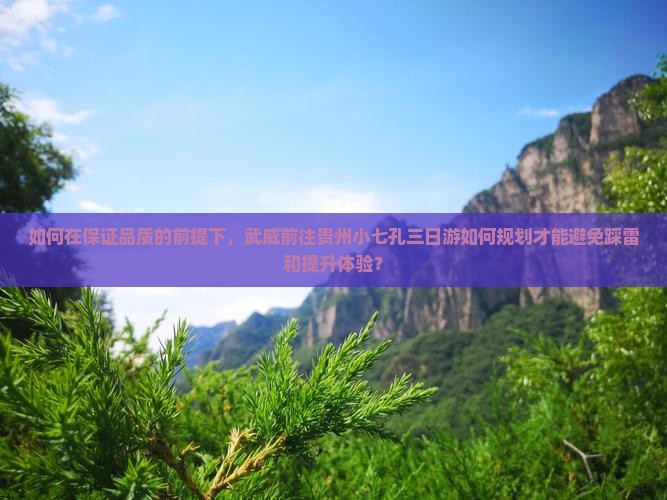如何在保证品质的前提下，武威前往贵州小七孔三日游如何规划才能避免踩雷和提升体验？