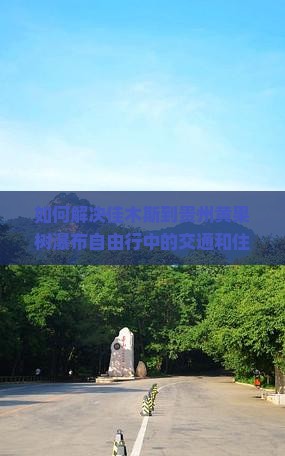 如何解决佳木斯到贵州黄果树瀑布自由行中的交通和住宿痛点？