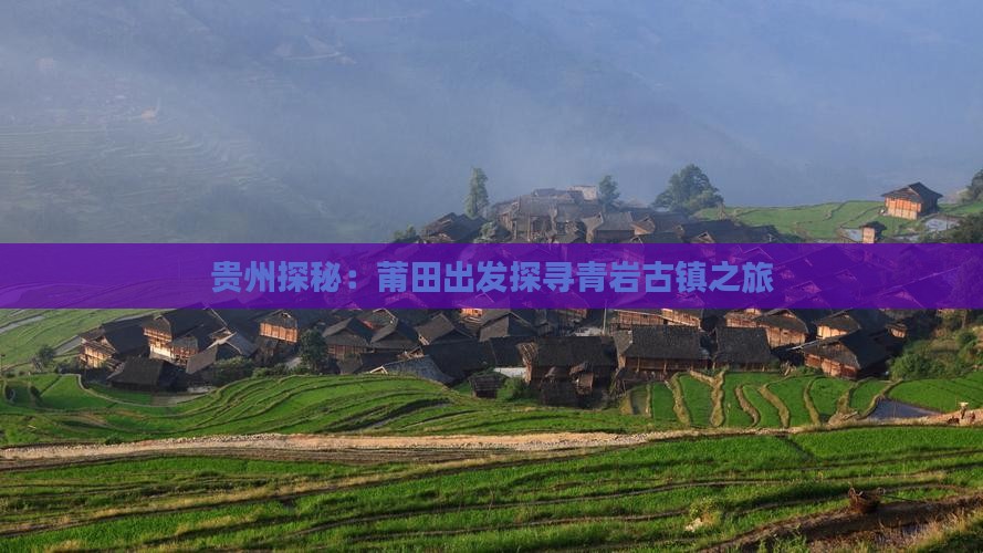 贵州探秘：莆田出发探寻青岩古镇之旅