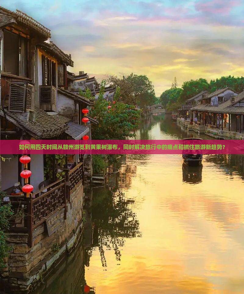 如何用四天时间从赣州游览到黄果树瀑布，同时解决旅行中的痛点和抓住旅游新趋势？