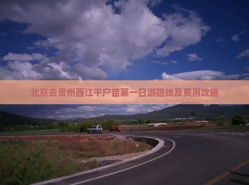 北京去贵州西江千户苗寨一日游路线及费用攻略