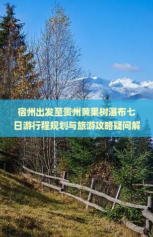 宿州出发至贵州黄果树瀑布七日游行程规划与旅游攻略疑问解答
