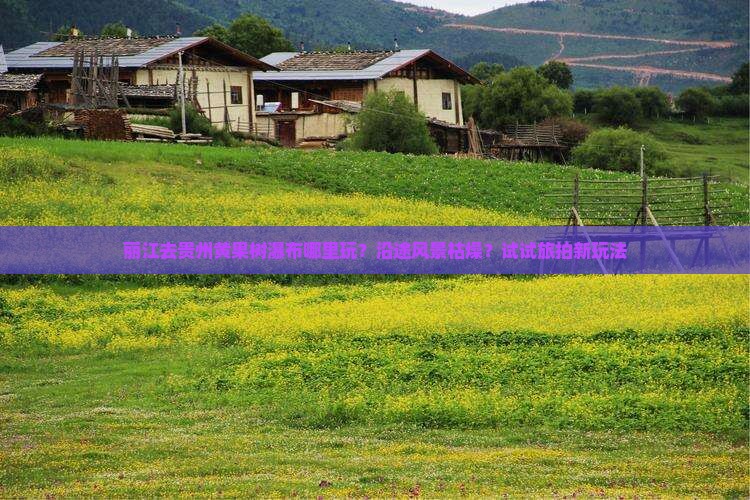 丽江去贵州黄果树瀑布哪里玩？沿途风景枯燥？试试旅拍新玩法