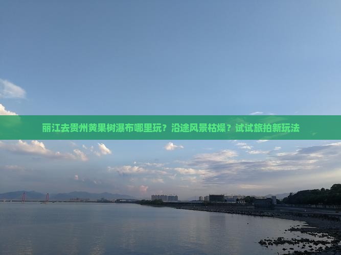 丽江去贵州黄果树瀑布哪里玩？沿途风景枯燥？试试旅拍新玩法