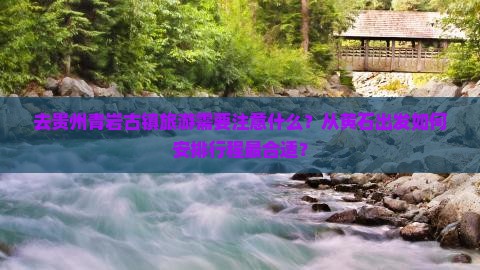 去贵州青岩古镇旅游需要注意什么？从黄石出发如何安排行程最合适？
