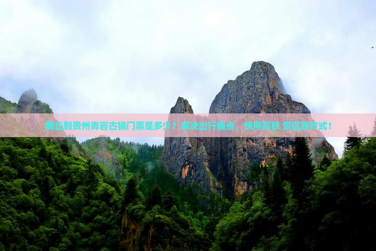 商丘到贵州青岩古镇门票是多少？解决出行痛点，快用高铁+景区新方式！