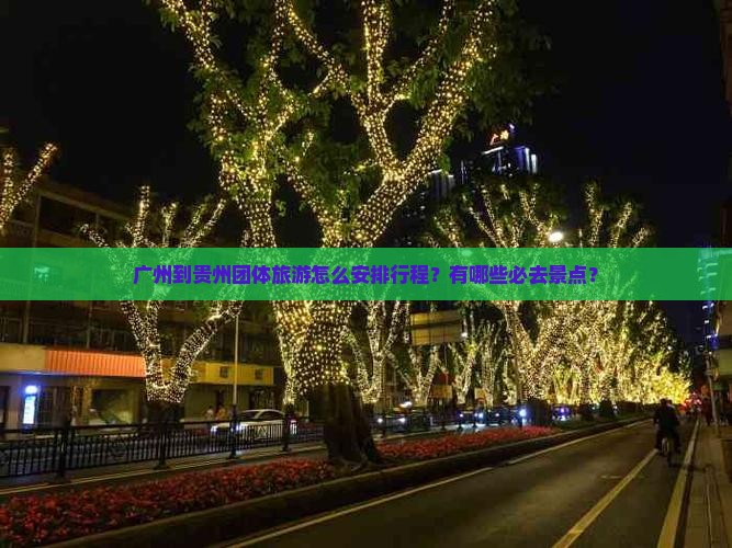 广州到贵州团体旅游怎么安排行程？有哪些必去景点？