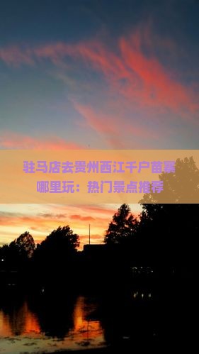 驻马店去贵州西江千户苗寨哪里玩：热门景点推荐