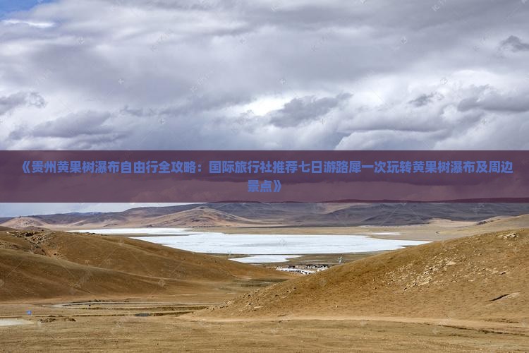 《贵州黄果树瀑布自由行全攻略：国际旅行社推荐七日游路犀一次玩转黄果树瀑布及周边景点》