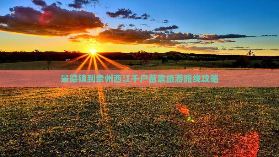 景德镇到贵州西江千户苗寨旅游路线攻略