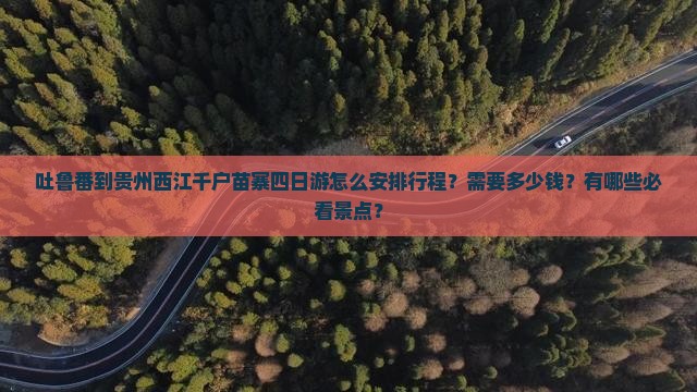 吐鲁番到贵州西江千户苗寨四日游怎么安排行程？需要多少钱？有哪些必看景点？