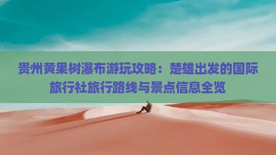 贵州黄果树瀑布游玩攻略：楚雄出发的国际旅行社旅行路线与景点信息全览