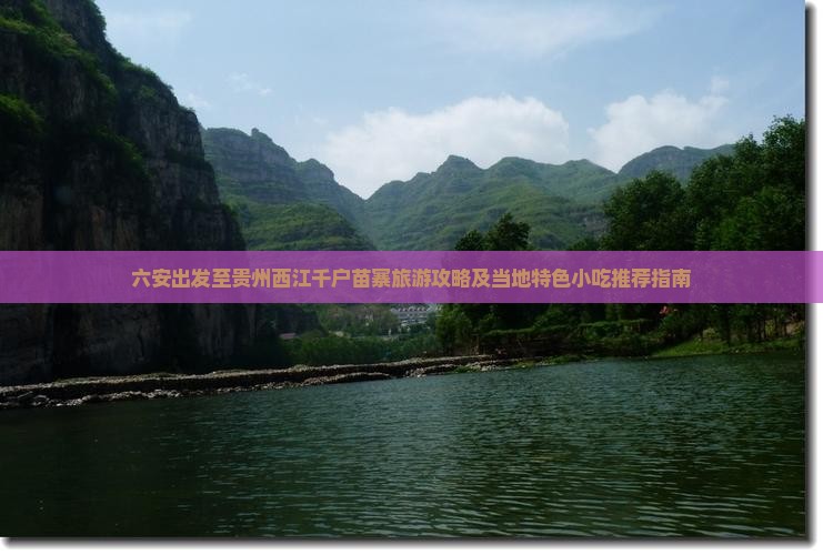 六安出发至贵州西江千户苗寨旅游攻略及当地特色小吃推荐指南