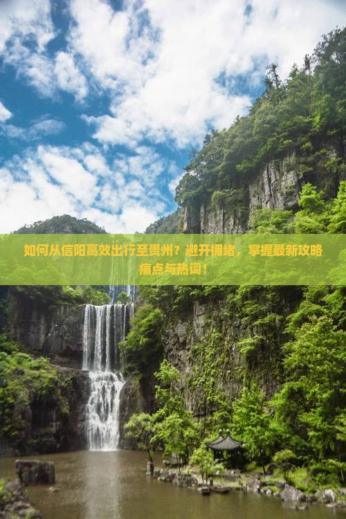 如何从信阳高效出行至贵州？避开拥堵，掌握最新攻略痛点与热词！