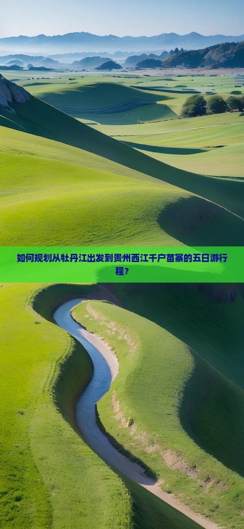 如何规划从牡丹江出发到贵州西江千户苗寨的五日游行程？