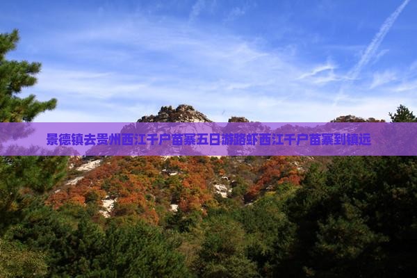 景德镇去贵州西江千户苗寨五日游路虾西江千户苗寨到镇远