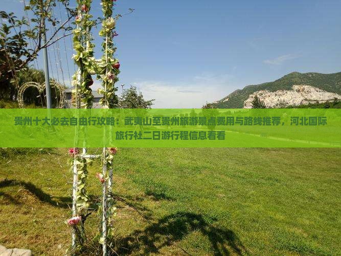 贵州十大必去自由行攻略：武夷山至贵州旅游景点费用与路线推荐，河北国际旅行社二日游行程信息看看