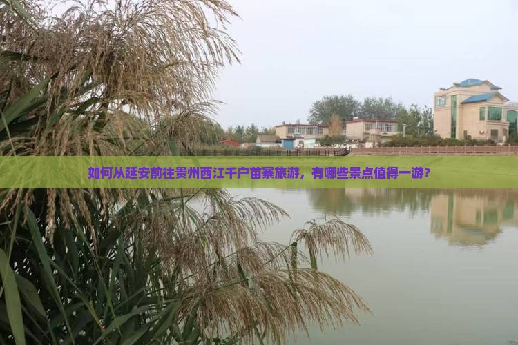 如何从延安前往贵州西江千户苗寨旅游，有哪些景点值得一游？