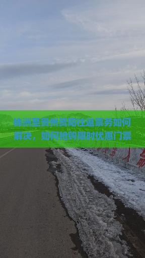 株洲至贵州贵阳往返票务如何解决，如何抢购限时优惠门票？