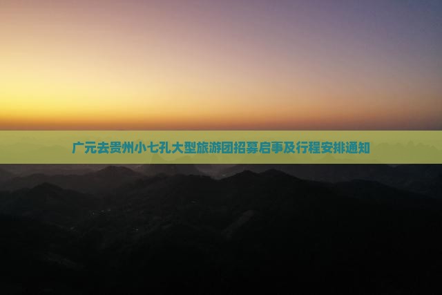 广元去贵州小七孔大型旅游团招募启事及行程安排通知