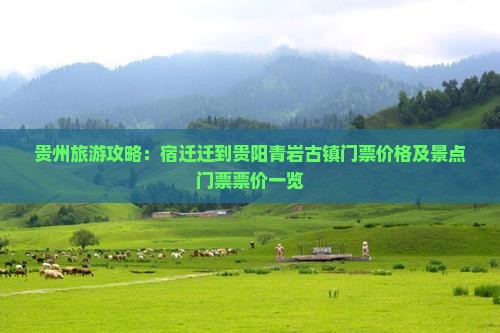 贵州旅游攻略：宿迁迁到贵阳青岩古镇门票价格及景点门票票价一览