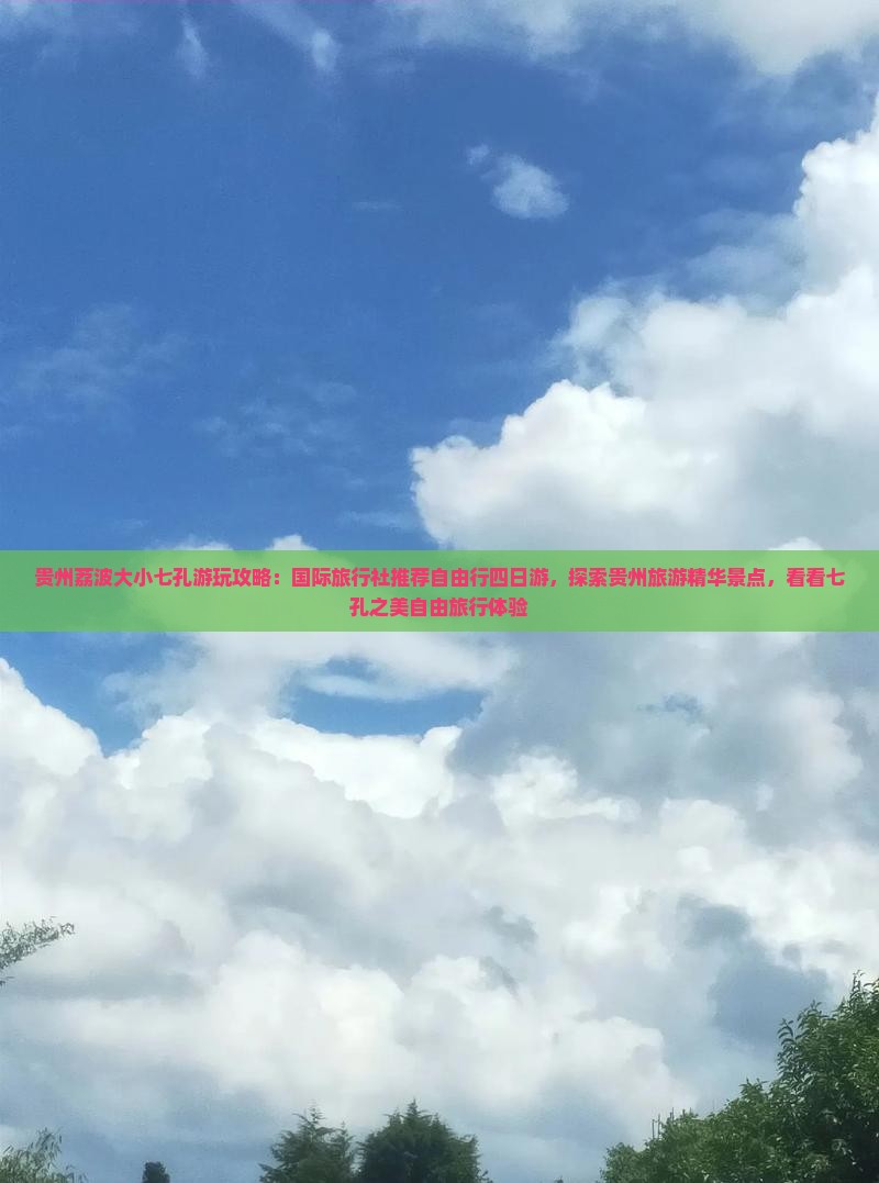 贵州荔波大小七孔游玩攻略：国际旅行社推荐自由行四日游，探索贵州旅游精华景点，看看七孔之美自由旅行体验
