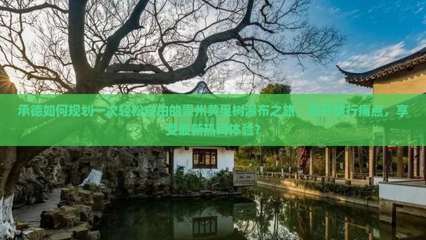 承德如何规划一次轻松自由的贵州黄果树瀑布之旅，避开旅行痛点，享受最新热词体验？