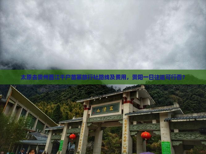 太原去贵州西江千户苗寨旅行社路线及费用，贵阳一日往返可行否？