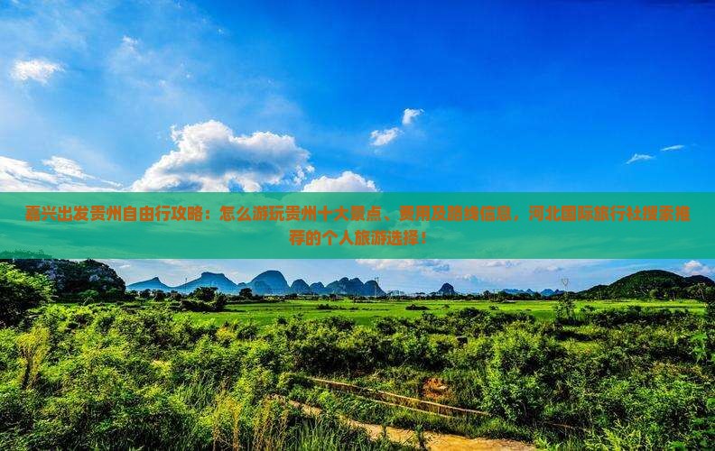 嘉兴出发贵州自由行攻略：怎么游玩贵州十大景点、费用及路线信息，河北国际旅行社搜索推荐的个人旅游选择！