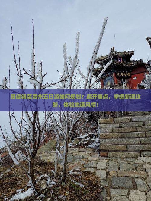 景德镇至贵州五日游如何规划？避开痛点，掌握新词攻略，体验地道风情！