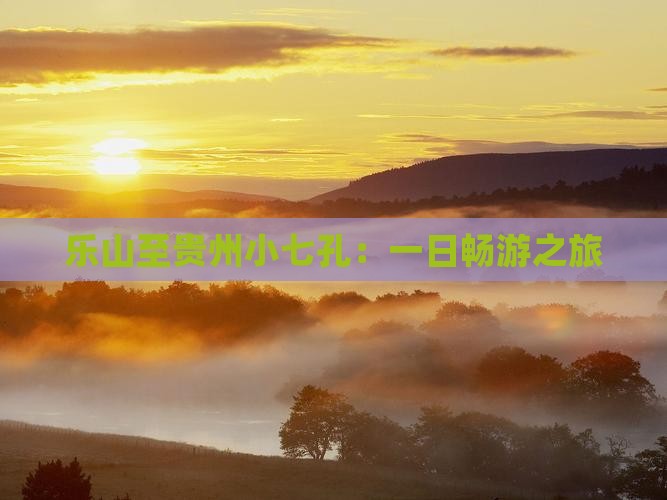 乐山至贵州小七孔：一日畅游之旅