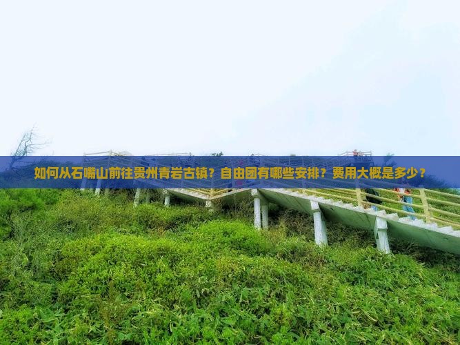 如何从石嘴山前往贵州青岩古镇？自由团有哪些安排？费用大概是多少？