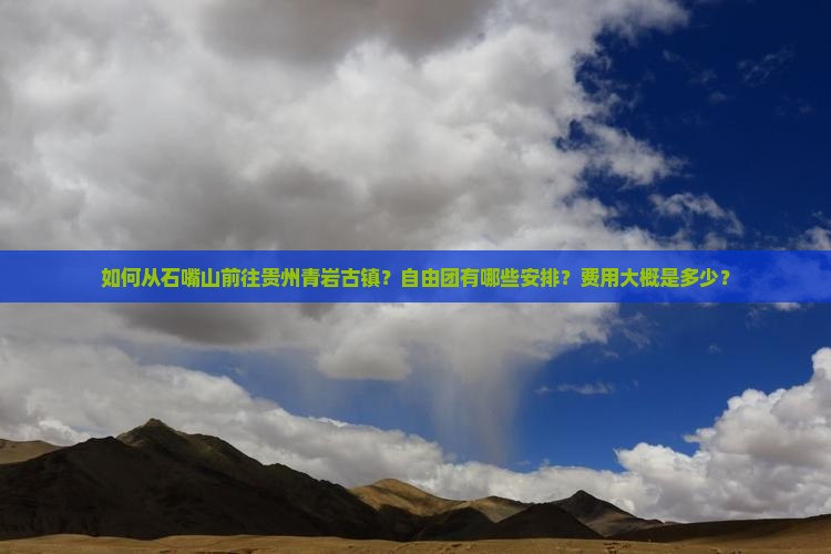 如何从石嘴山前往贵州青岩古镇？自由团有哪些安排？费用大概是多少？