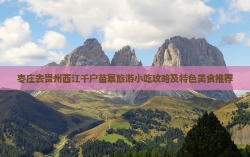 枣庄去贵州西江千户苗寨旅游小吃攻略及特色美食推荐