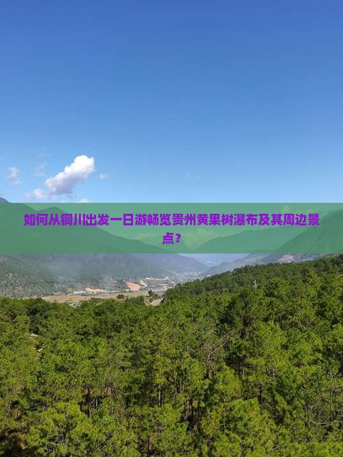 如何从铜川出发一日游畅览贵州黄果树瀑布及其周边景点？