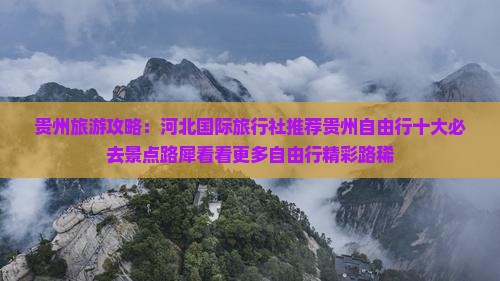 贵州旅游攻略：河北国际旅行社推荐贵州自由行十大必去景点路犀看看更多自由行精彩路稀