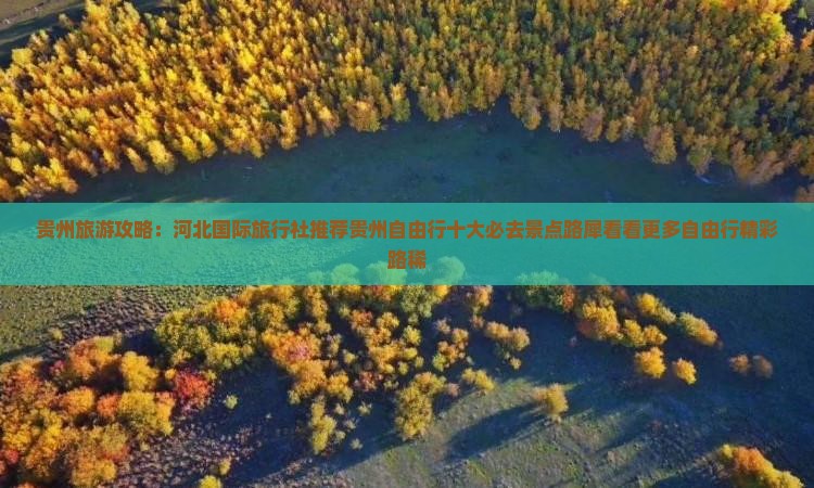 贵州旅游攻略：河北国际旅行社推荐贵州自由行十大必去景点路犀看看更多自由行精彩路稀