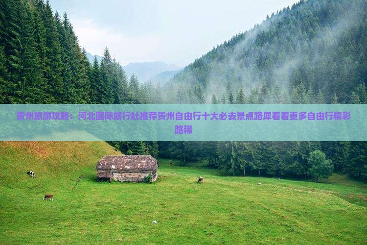 贵州旅游攻略：河北国际旅行社推荐贵州自由行十大必去景点路犀看看更多自由行精彩路稀